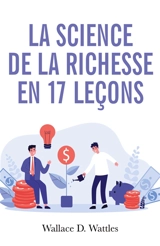 La science de la richesse : Comment devenir riche en 17 leçons - Wattles, Wallace D.