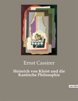 Heinrich von Kleist und die Kantische Philosophie : Die intellektuelle Krise Heinrich von Kleists und ihre Bedeutung für seine künstlerische Entwicklung - Ernst Cassirer