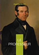 Le Professeur : Une exploration captivante de l'ambition et de l'amour dans le Bruxelles du XIXe siècle : Les débuts littéraires d'une grande romancière anglaise - Brontë, Charlotte