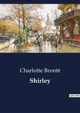 Shirley : Industrial Strife and Social Change in Early 19th Century Yorkshire - Brontë, Charlotte