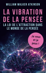 La vibration de la pensée : La loi de l'attraction dans le monde de la pensée - William Walker Atkinson