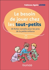 Le besoin de jouer chez les tout-petits : 35 fiches conseils pour les pros de la petite enfance - Fabienne-Agnès Levine