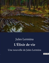 L'Elixir de vie : Une nouvelle de Jules Lermina - Jules Lermina