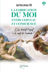 La fabrication du moi, entre cerveau et conscience : Que devient l'esprit à la mort de l'individu - Jean-Paul Lafrance