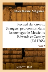 Recueil des divers oiseaux étrangers et peu connus : qui se trouvent dans les ouvrages de Messieurs Edwards et Catesby. Tome 7 - Johann Michael Seligmann