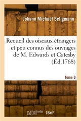 Recueil des oiseaux étrangers et peu connus. Tome 3 : qui se trouvent dans les ouvrages de M. Edwards et Catesby, représentés en taille-douce - Johann Michael Seligmann