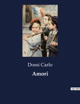 Amori : L'influenza della bellezza e del genio nelle relazioni amorose - Carlo Dossi