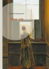 Une vie : Un roman réaliste sur la condition féminine et la désillusion par Guy de Maupassant - De Maupassant, Guy