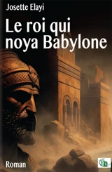 Le Roi qui noya Babylone - Josette Elayi