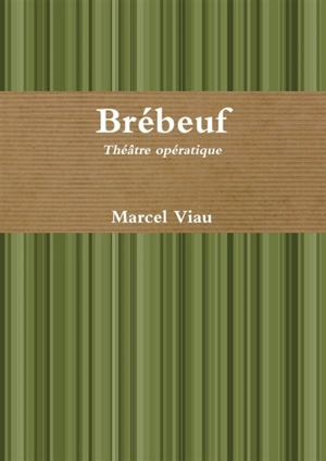 Brébeuf. Théâtre opératique - Marcel Viau