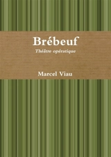 Brébeuf. Théâtre opératique - Marcel Viau