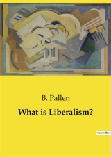 What is Liberalism ? - Pallen, B.