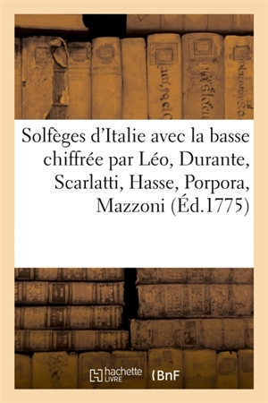 Solfèges d'Italie avec la basse chiffrée, composés par Léo, Durante, Scarlatti, Hasse, Porpora : Mazzoni, Bernacchi, David Perez, dédiés à les premiers gentilshommes de la chambre du roi