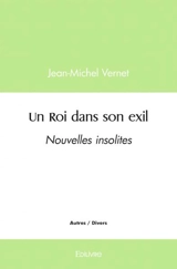 Un roi dans son exil : Nouvelles insolites - Jean-Michel Vernet