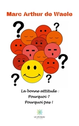 La bonne attitude : pourquoi ? Pourquoi pas ! - Marc Arthur De Waele
