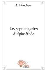 Les sept chagrins d'epiméthée - Antoine Faye