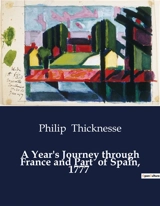 A Year's Journey through France and Part of Spain, 1777 : An Exploration of 18th Century France and Spain through the Eyes of Philip Thicknesse - Philip Thicknesse