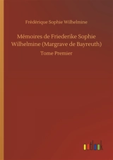 Mémoires de Friederike Sophie Wilhelmine (Margrave de Bayreuth) : Tome Premier - Wilhelmine Friederike Sophie