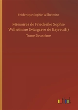 Mémoires de Friederike Sophie Wilhelmine (Margrave de Bayreuth) : Tome Deuxième - Wilhelmine Friederike Sophie