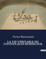 LA VIE VERITABLE DU CITOYEN JEAN ROSSIGNOL : Une exploration de la vie et des luttes du citoyen Jean Rossignol à travers la transition française - Victor Barrucand
