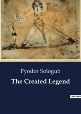 The Created Legend : The Interplay of Reality and Imagination in Fyodor Sologub's Symbolist Narrative - Fyodor Sologub