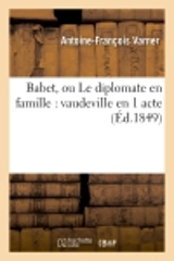 Babet, ou Le diplomate en famille : vaudeville en 1 acte - Antoine-François Varner