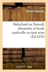 Balochard, ou Samedi, dimanche et lundi, vaudeville en trois actes - Emile Vanderburch