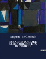 ESSAI HISTORIQUE SURL'ORIGINE DES HONGROIS : Les racines d'une nation au cœur de l'Europe - Auguste de Gérando