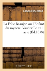 La Folie Beaujon ou l'Enfant du mystère. Vaudeville en 1 acte Vaudeville, 27 décembre 1837. - Edmond Rochefort