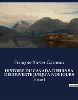 HISTOIRE DU CANADA DEPUIS SA DECOUVERTE JUSQU'A NOS JOURS : Les racines d'une nation entre conquêtes et coexistence - François-Xavier Garneau