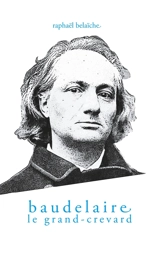 Baudelaire, le Grand-Crevard : (Histoire poétique d'un fêlé) - Raphaël Belaïche