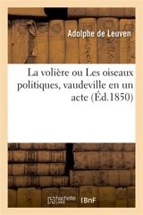 La volière ou Les oiseaux politiques, vaudeville en un acte - Adolphe de Leuven