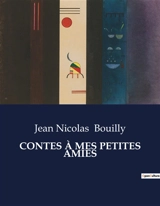 CONTES A MES PETITES AMIES : Histoires de sagesse et de vertu pour les jeunes esprits - Jean-Nicolas Bouilly