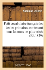 Petit vocabulaire français des écoles primaires, contenant tous les mots les plus usités : Extrait du Grand dictionnaire de Napoléon Landais - Napoléon Landais