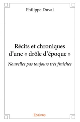 Récits et chroniques d'une « drôle d'époque » : Nouvelles pas toujours très fraîches - Philippe Duval