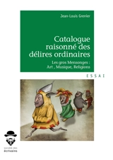 Catalogue raisonné des délires ordinaires : Les gros Mensonges : Art , Musique, Religions - Jean-Louis Grenier