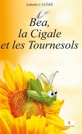 Béa, la Cigale et les Tournesols - Cayéré, Isabelle