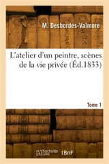 L'atelier d'un peintre, scènes de la vie privée. Tome 1 - Marceline Desbordes-Valmore