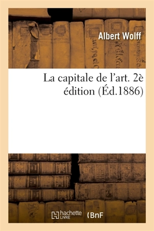 La capitale de l'art. 2è édition - Albert Wolff