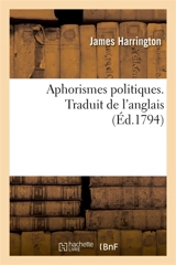 Aphorismes politiques. Traduit de l'anglais : précédés d'une notice sur la vie et les ouvrages de l'auteur - James Harrington
