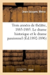 Trois années de théâtre, 1883-1885. Le drame historique et le drame passionnel (Ed.1892-1896) - Jean-Jacques Weiss
