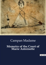 Memoirs of the Court of Marie Antoinette : The Life and Times of Marie Antoinette : A Courtier's Perspective - Madame Campan