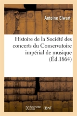 Histoire de la Société des concerts du Conservatoire impérial de musique : avec dessins, musique, plans, portraits, notices biographiques - Antoine Elwart