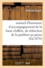 Petit manuel d'harmonie d'accompagnement de la basse chiffrée, de réduction de la partition au piano : et de transposition musicale. 5e édition - Antoine Elwart