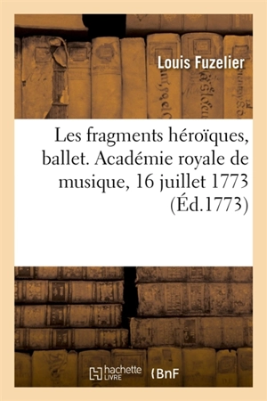 Les fragments héroïques, ballet. Académie royale de musique, 16 juillet 1773 - Louis Fuzelier