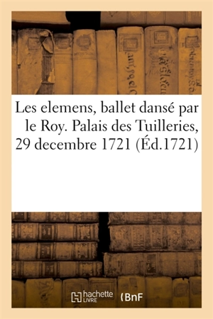 Les elemens, ballet dansé par le Roy. Palais des Tuilleries, 29 decembre 1721 - Pierre-Charles Roy