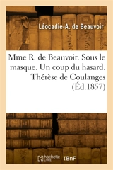 Mme R. de Beauvoir. Sous le masque. Un coup du hasard. Thérèse de Coulanges - Ludovic de Beauvoir