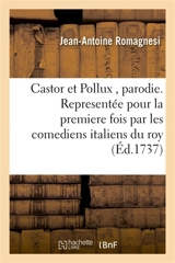 Castor et Pollux , parodie. Representée pour la premiere fois par les comediens italiens du roy - Jean-Antoine Romagnesi