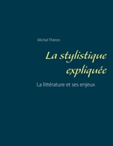 La stylistique expliquée : La littérature et ses enjeux - Michel Théron