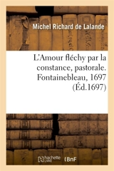 L'Amour fléchy par la constance, pastorale. Fontainebleau, 1697 - Michel Richard de Lalande